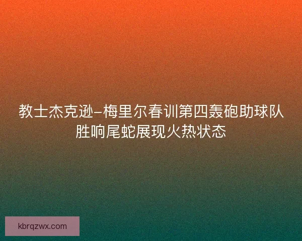 教士杰克逊-梅里尔春训第四轰砲助球队胜响尾蛇展现火热状态