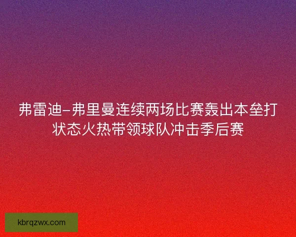 弗雷迪-弗里曼连续两场比赛轰出本垒打状态火热带领球队冲击季后赛