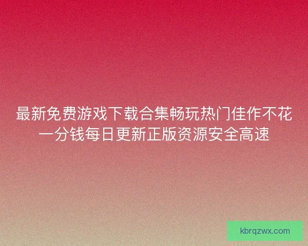 最新免费游戏下载合集畅玩热门佳作不花一分钱每日更新正版资源安全高速