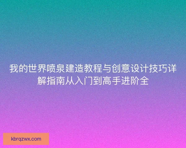 我的世界喷泉建造教程与创意设计技巧详解指南从入门到高手进阶全