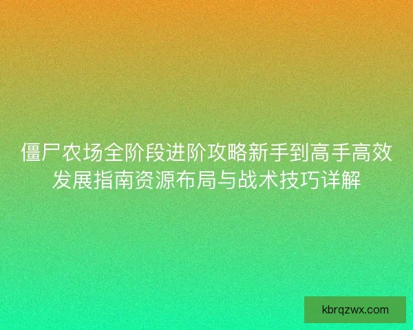 僵尸农场全阶段进阶攻略新手到高手高效发展指南资源布局与战术技巧详解