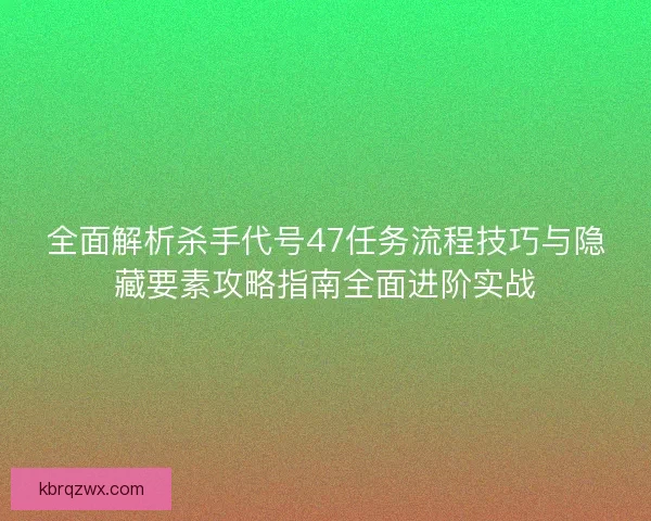 全面解析杀手代号47任务流程技巧与隐藏要素攻略指南全面进阶实战