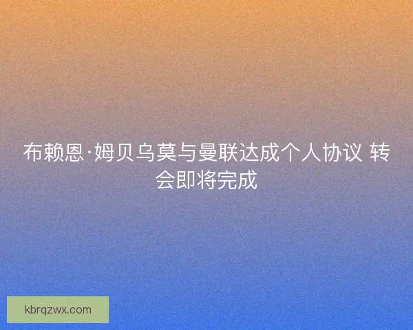 布赖恩·姆贝乌莫与曼联达成个人协议 转会即将完成