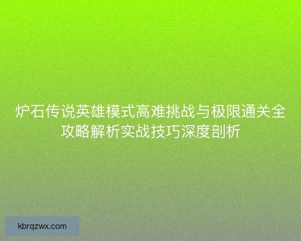 炉石传说英雄模式高难挑战与极限通关全攻略解析实战技巧深度剖析