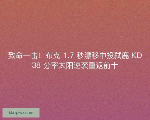 致命一击！布克 1.7 秒漂移中投弑鹿 KD38 分率太阳逆袭重返前十