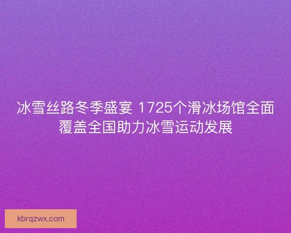 冰雪丝路冬季盛宴 1725个滑冰场馆全面覆盖全国助力冰雪运动发展